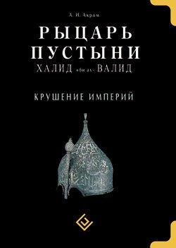 Рыцарь пустыни Халид ибн ал-Валид Крушение империй