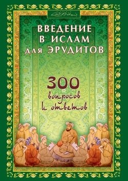 Введение в ислам для эрудитов.300 вопросов и ответов