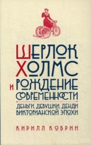 Шерлок Холмс и рождение современности.Деньги,девушки,денди Викторианской эпохи