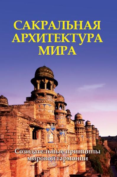 Сакральная архитектура мира. Созидательные принципы мировой гармонии