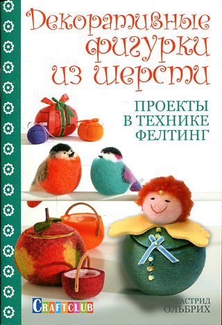 Декоративные фигурки из шерсти. Проекты в технике фелтинг