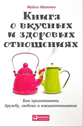 Книга о вкусных и здоровых отношениях.Как приготовить дружбу,любовь и взаимопони