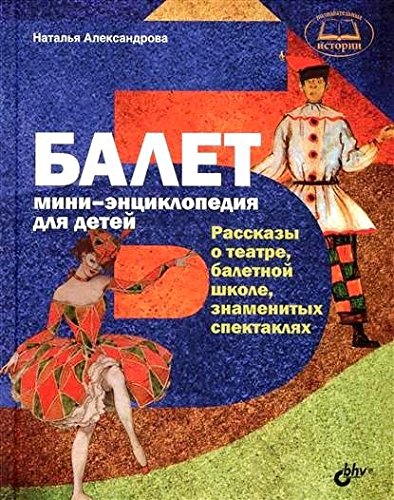 Балет. Мини-энциклопедия для детей. Рассказы о театре, балетной школе, знаменитых спектаклях