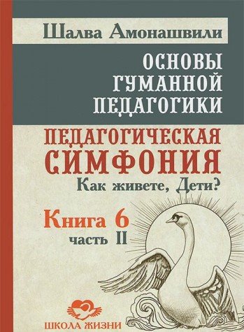 Основы гуманной педагогики. Кн. 6. Ч.2. (2-е изд.) Педагогическая симфония. Как живете, Дети?