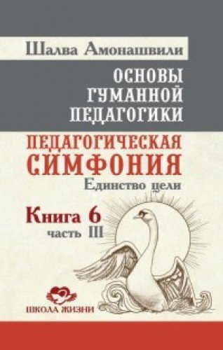 Основы гуманной педагогики. Кн. 6. Ч.3. 2-е изд. Педагогическая симфония. Единство цели