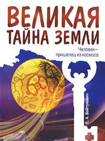 Великая тайна Земли. Человек - пришелец из космоса. 2-е изд.