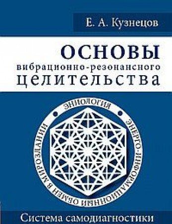 Основы вибрационно-резонансного целительства. Система самодиагностики и самоисцеления человека