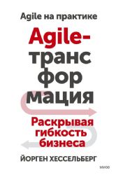 Agile-трансформация. Раскрывая гибкость бизнеса