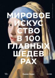 Мировое искусство в 100 главных шедеврах. Работы, которые важно знать и понимать