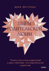 Шипы родительской любви. Понять поступки родителей и дать себе все, что недополучил в детстве