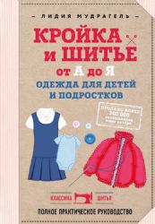 Кройка и шитье от А до Я. Одежда для детей и подростков. Полное практическое руководство