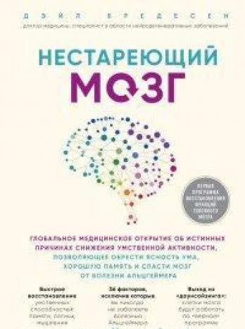 Нестареющий мозг. Глобальное медицинское открытие об истинных причинах снижения умственной активности, позволяющее обрести ясность ума, хорошую память и спасти мозг от болезни Альцгеймера