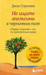 Не ищите апельсины в черничном поле. Сборник озарений о том, что действительно важно #1