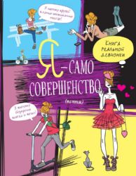 Я — само совершенство (почти). Книга реальной девчонки