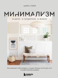 Минимализм в доме, в гардеробе, в жизни. Как уменьшить беспорядок и создать больше места для того, что действительно важно