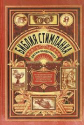 Библия стимпанка: иллюстрированный гид по мирам дирижаблей и безумных ученых в викторианском стиле