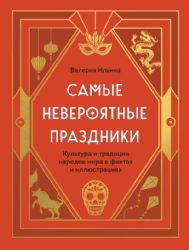 Самые невероятные праздники. Культура и традиции народов мира в фактах и иллюстрациях