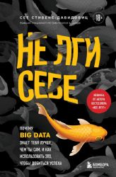 Не лги себе. Почему Big Data знает тебя лучше, чем ты сам, и как использовать это, чтобы добиться успеха