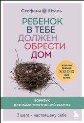 Ребенок в тебе должен обрести дом. Воркбук для самостоятельной работы. 3 шага к настоящему себе