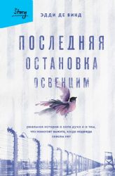 Последняя остановка Освенцим. Реальная история о силе духа и о том, что помогает выжить, когда надежды совсем нет