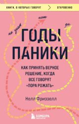 Годы паники. Как принять верное решение, когда все говорят пора рожать