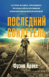 Последний свидетель. История человека, пережившего три концлагеря и крупнейшее кораблекрушение Второй мировой