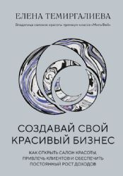 Создавай свой красивый бизнес. Как открыть салон красоты, привлечь клиентов и обеспечить постоянный рост доходов