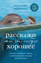 Расскажи мне что-нибудь хорошее. История о маленьких ежиках и необыкновенном спасении дельфина Каси