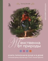 Женственна от природы. Книга гармонии в душе и в доме. Стильный декор, вкусная еда и много лесной красоты