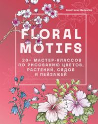 Floral motifs. 20+ мастер-классов по рисованию цветов, растений, садов и пейзажей