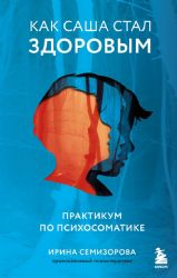 Как Саша стал здоровым. Практикум по психосоматике