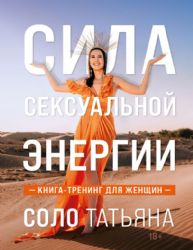 Сила сексуальной энергии. Книга-тренинг для женщин