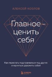 Главное — ценить себя. Как перестать подстраиваться под других и научиться дорожить собой