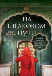 На Шелковом пути. Большое азиатское путешествие, чтобы обрести себя