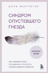 Синдром опустевшего гнезда. Как пережить боль отчуждения и отпустить повзрослевшего ребенка