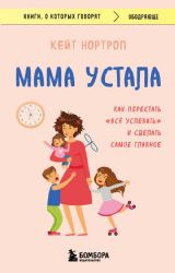 Мама устала. Как перестать все успевать и сделать самое главное