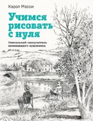 Учимся рисовать с нуля. Уникальный самоучитель начинающего художника