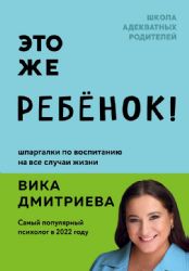 Это же ребёнок! Шпаргалки по воспитанию на все случаи жизни