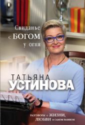 Свиданье с Богом у огня: Разговоры о жизни, любви и самом важном