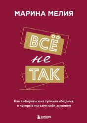 Всё не так. Как выбираться из тупиков общения, в которые мы сами себя загоняем