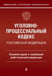 Уголовно-процессуальный кодекс Российской Федераци. Комментарий к новейшей действующей редакции / УПК РФ