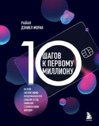 10 шагов к первому миллиону. По этой системе 300 предпринимателей создали за год компании с семизначным доходом