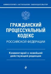 Гражданский процессуальный кодекс Российской Федерации. Комментарий к новейшей действующей редакции / ГПК РФ