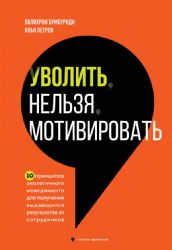 Уволить нельзя мотивировать. 10 принципов экологичного менеджмента для получения выдающихся результатов от сотрудников