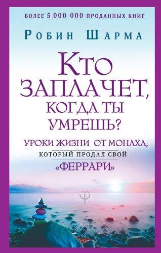 Кто заплачет, когда ты умрешь? Уроки жизни от монаха, который продал свой феррари