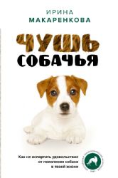 Чушь собачья. Как не испортить удовольствие от появления собаки в твоей жизни