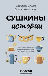 Сушкины истории. Нескучные рассказы о маленьких радостях и большом счастье