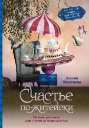 Счастье по-житейски. Уютные рассказы для чтения за чашечкой чая