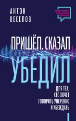 Пришел. Сказал. Убедил. Для тех, кто хочет говорить уверенно и убеждать