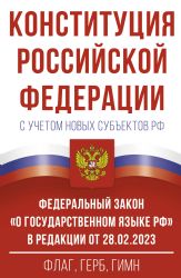 Конституция Российской Федерации с учетом новых субъектов РФ и Федеральный закон О государственном языке РФ в редакции от 28.02.2023. Флаг, герб, гимн.